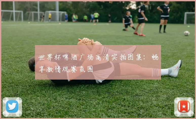 世界杯啤酒广场高清实拍图集：畅享激情观赛氛围