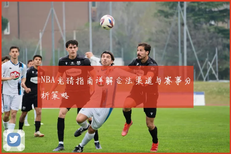 NBA竞猜指南详解合法渠道与赛事分析策略
