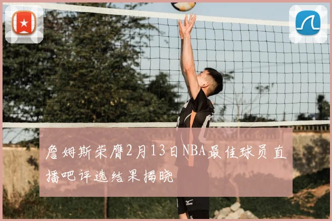 詹姆斯荣膺2月13日NBA最佳球员直播吧评选结果揭晓