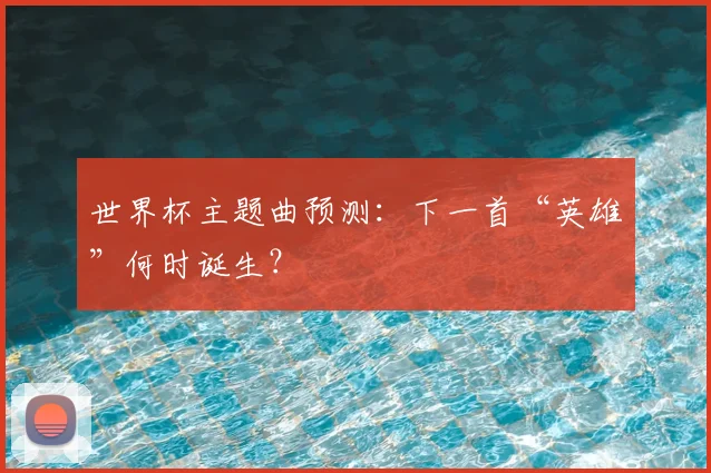 世界杯主题曲预测：下一首“英雄”何时诞生？