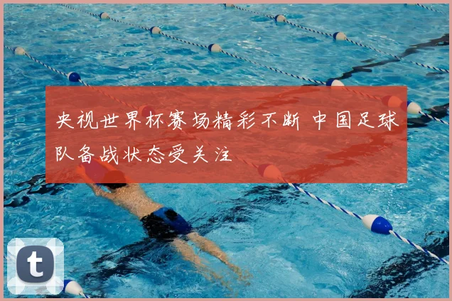 央视世界杯赛场精彩不断 中国足球队备战状态受关注